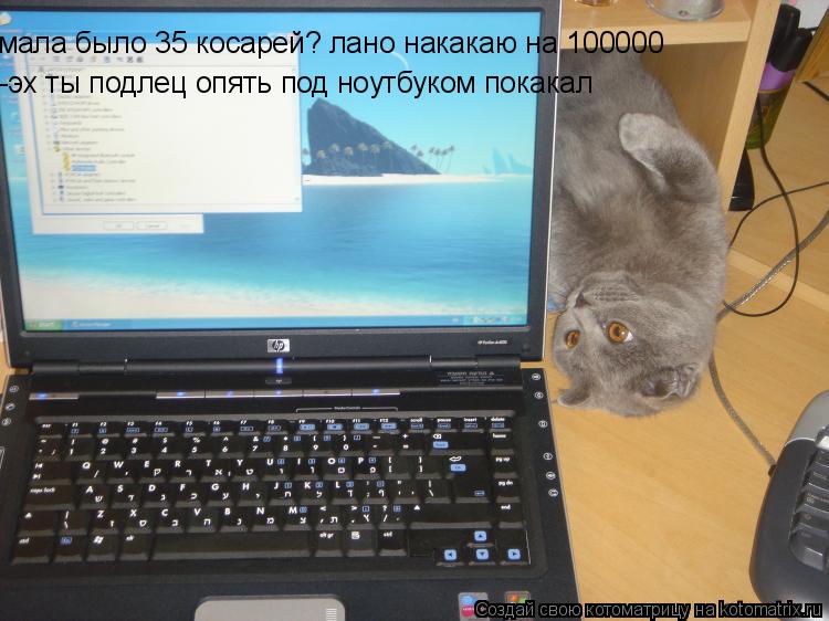мала было 35 косарей? лано накакаю на 100000 -эх ты подлец опять под ноутбуком покакал... Котоматрица: мала было 35 косарей? лано накакаю на 100000 -эх ты подлец опять под ноутбуком покакал