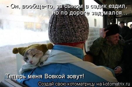 - Он, вообще-то, за сыном в садик ездил, но по дороге задумался... Теперь меня Вовкой зовут!... Котоматрица: - Он, вообще-то, за сыном в садик ездил, но по дороге задумался... Теперь меня Вовкой зовут!