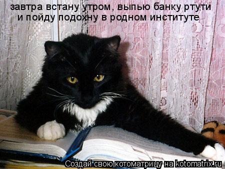 завтра встану утром, выпью банку ртути и пойду подохну в родном институте... Котоматрица: завтра встану утром, выпью банку ртути и пойду подохну в родном институте