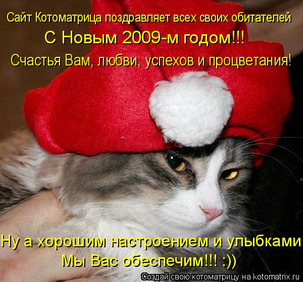Сайт Котоматрица поздравляет всех своих обитателей С Новым 2009-м годом!!! Счастья Вам, любви, успехо... Котоматрица: Сайт Котоматрица поздравляет всех своих обитателей С Новым 2009-м годом!!! Счастья Вам, любви, успехов и процветания! Ну а хорошим настроением