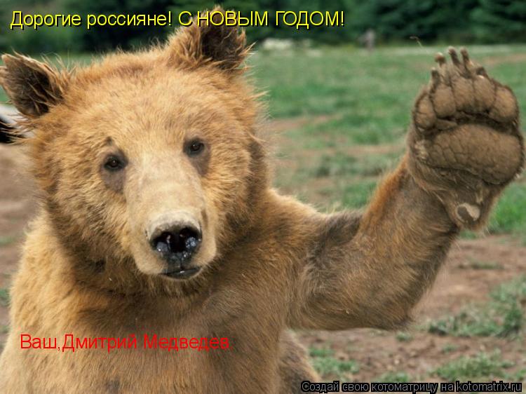 Дорогие россияне! С НОВЫМ ГОДОМ! Ваш,Дмитрий Медведев.... Котоматрица: Дорогие россияне! С НОВЫМ ГОДОМ! Ваш,Дмитрий Медведев.