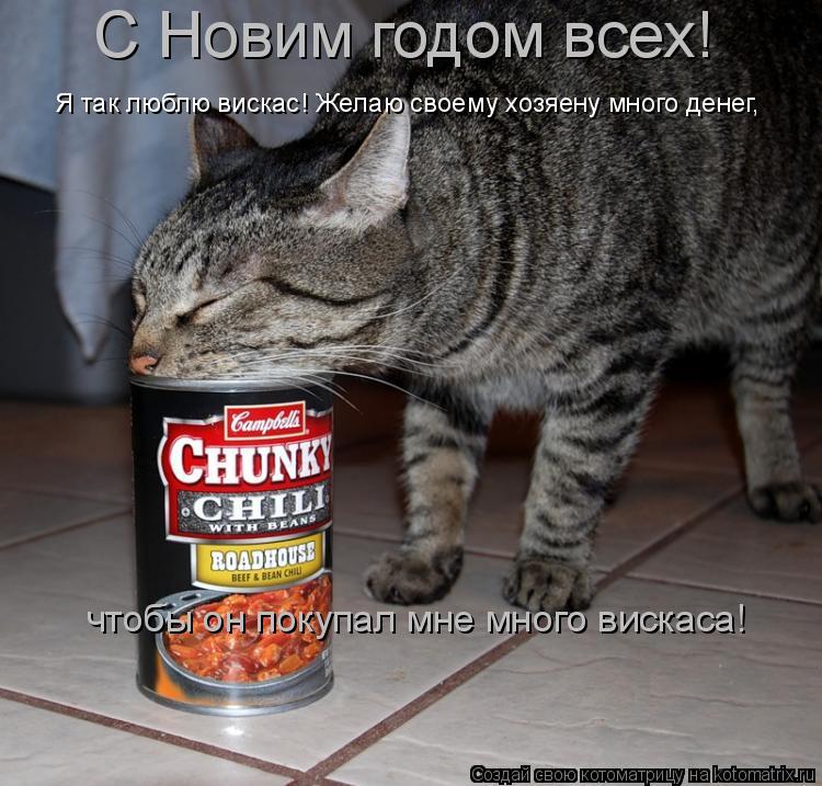 С Новим годом всех! Я так люблю вискас! Желаю своему хозяену много денег, чтобы он покупал мне много ... Котоматрица: С Новим годом всех! Я так люблю вискас! Желаю своему хозяену много денег, чтобы он покупал мне много вискаса!