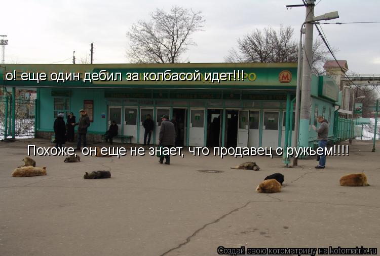о! еще один дебил за колбасой идет!!! Похоже, он еще не знает, что продавец с ружьем!!!!... Котоматрица: о! еще один дебил за колбасой идет!!! Похоже, он еще не знает, что продавец с ружьем!!!!