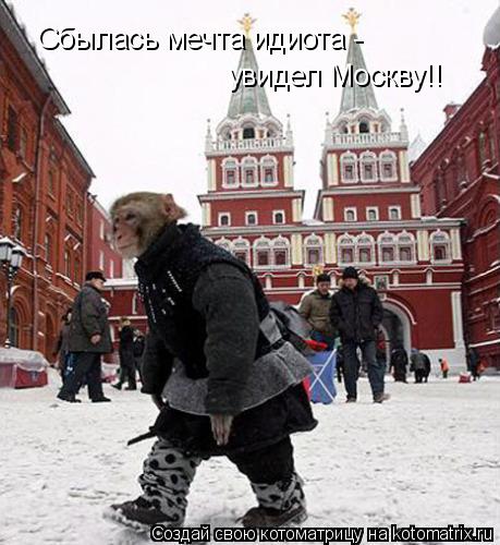 Сбылась мечта идиота - увидел Москву!!... Котоматрица: Сбылась мечта идиота - увидел Москву!!