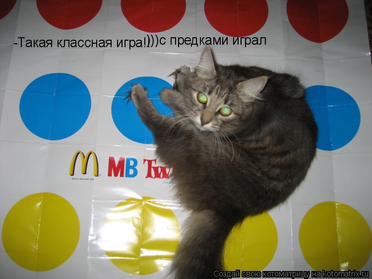 -Такая классная игра!! )))с предками играл... Котоматрица: -Такая классная игра!! )))с предками играл