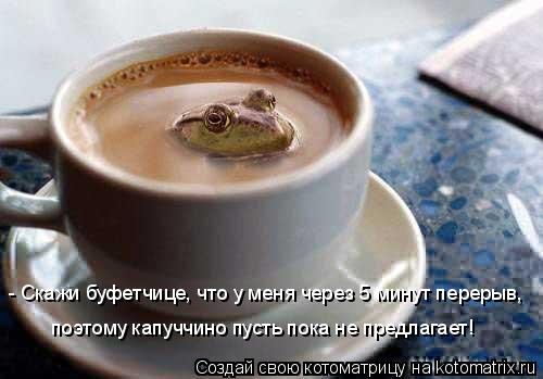 - Скажи буфетчице, что у меня через 5 минут перерыв, поэтому капуччино пусть пока не предлагает!... Котоматрица: - Скажи буфетчице, что у меня через 5 минут перерыв, поэтому капуччино пусть пока не предлагает!