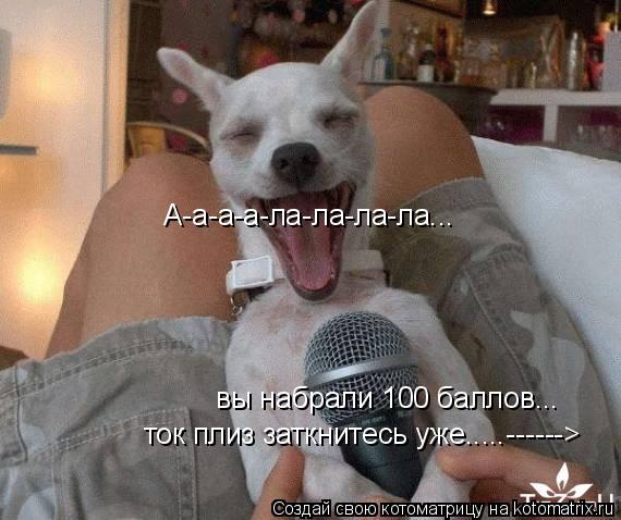 А-а-а-а-ла-ла-ла-ла... вы набрали 100 баллов... ток плиз заткнитесь уже.....------>... Котоматрица: А-а-а-а-ла-ла-ла-ла... вы набрали 100 баллов... ток плиз заткнитесь уже.....------>