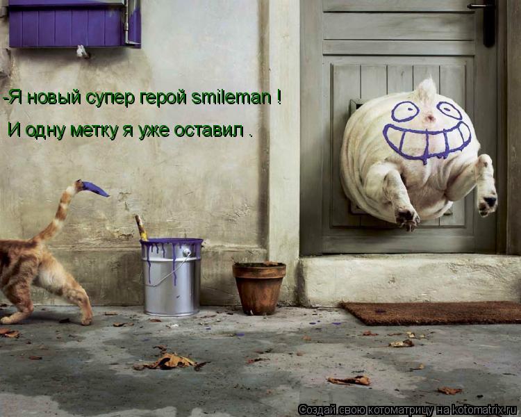 Котоматрица: -Я новый супер герой smileman ! И одну метку я уже оставил .