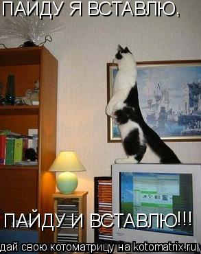 gJQL ПАЙДУ Я ВСТАВЛЮ ПАЙДУ И ВСТАВЛЮ , !!!... Котоматрица: gJQL ПАЙДУ Я ВСТАВЛЮ ПАЙДУ И ВСТАВЛЮ , !!!