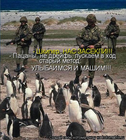 - Шкипер, НАС ЗАСЕКЛИ!!! - Пацаны, не дрейфь, пускаем в ход старый метод: УЛЫБАИМСЯ И МАШИМ!!!... Котоматрица: - Шкипер, НАС ЗАСЕКЛИ!!! - Пацаны, не дрейфь, пускаем в ход старый метод: УЛЫБАИМСЯ И МАШИМ!!!