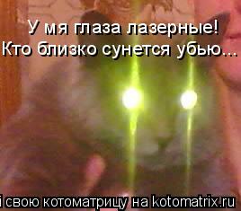 У мя глаза лазерные! Кто близко сунется убью...... Котоматрица: У мя глаза лазерные! Кто близко сунется убью...
