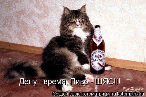 Делу - время, Пиво - ЩЯС!!!... Котоматрица: Делу - время, Пиво - ЩЯС!!!