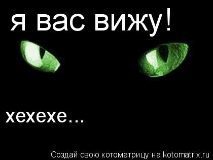 я вас вижу! хехехе...... Котоматрица: я вас вижу! хехехе...
