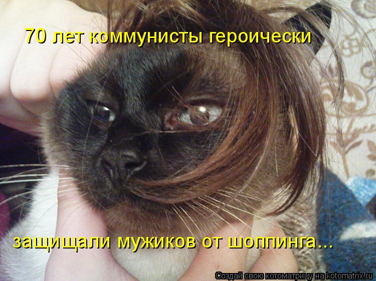 70 лет коммунисты героически защищали мужиков от шоппинга...... Котоматрица: 70 лет коммунисты героически защищали мужиков от шоппинга...