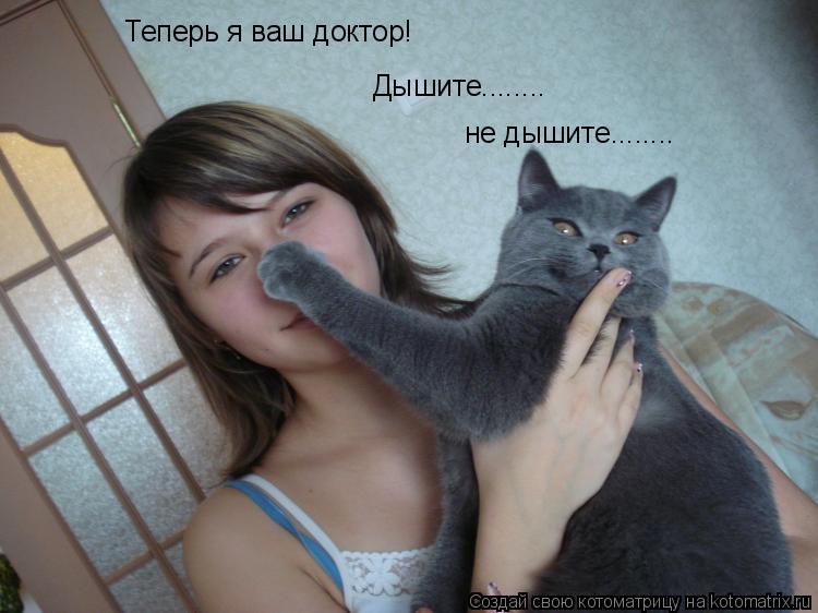 Котоматрица: Дышите........ не дышите........ Теперь я ваш доктор!