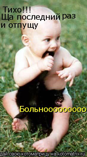 Тихо!!! Ща последний раз и отпущу Больнооооооооо... Котоматрица: Тихо!!! Ща последний раз и отпущу Больнооооооооо