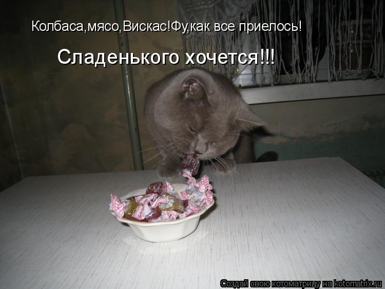 Колбаса,мясо,Вискас!Фу,как все приелось! Сладенького хочется!!!... Котоматрица: Колбаса,мясо,Вискас!Фу,как все приелось! Сладенького хочется!!!