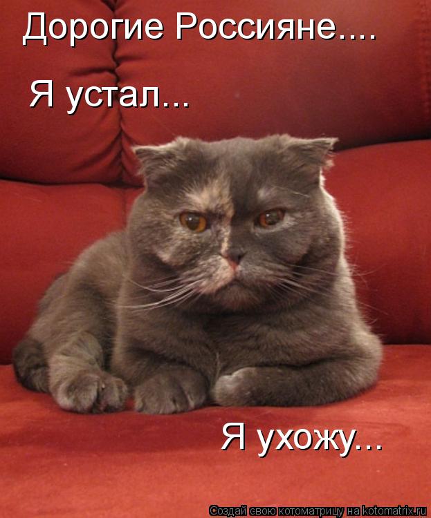 Дорогие Россияне.... Я устал... Я ухожу...... Котоматрица: Дорогие Россияне.... Я устал... Я ухожу...
