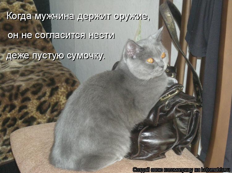 Котоматрица: Когда мужчина держит оружие, он не согласится нести деже пустую сумочку.
