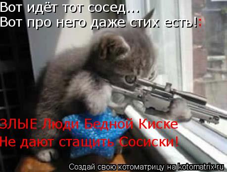 Вот идёт тот сосед... Вот про него даже стих есть! ЗЛЫЕ Люди Бедной Киске Не дают стащить Сосиски! :... Котоматрица: Вот идёт тот сосед... Вот про него даже стих есть! ЗЛЫЕ Люди Бедной Киске Не дают стащить Сосиски! :
