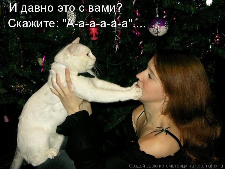 Котоматрица: И давно это с вами? Скажите: "А-а-а-а-а-а"....