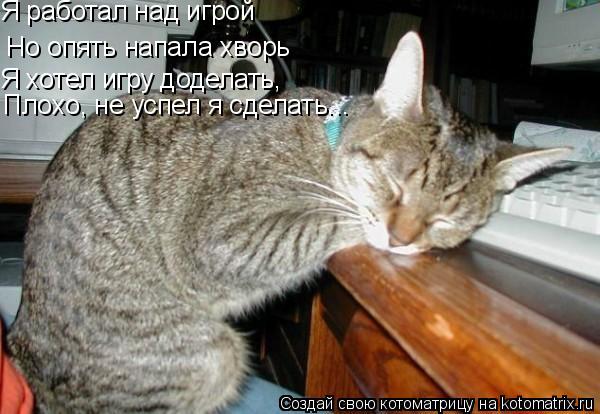 Я работал над игрой Но опять напала хворь Я хотел игру доделать, Плохо, не успел я сделать...... Котоматрица: Я работал над игрой Но опять напала хворь Я хотел игру доделать, Плохо, не успел я сделать...