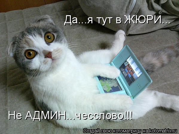Да...я тут в ЖЮРИ... Не АДМИН...чесслово!!!... Котоматрица: Да...я тут в ЖЮРИ... Не АДМИН...чесслово!!!