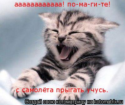 аааааааааааа! по-ма-ги-те! аааааааааааа! по-ма-ги-те! с самолёта прыгать учусь.... Котоматрица: аааааааааааа! по-ма-ги-те! аааааааааааа! по-ма-ги-те! с самолёта прыгать учусь.