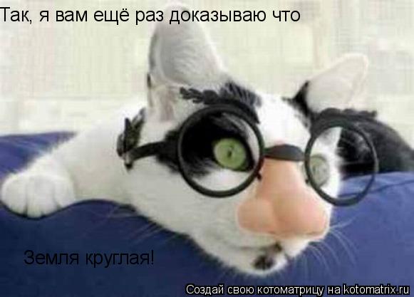 Так, я вам ещё раз доказываю что Земля круглая!... Котоматрица: Так, я вам ещё раз доказываю что Земля круглая!