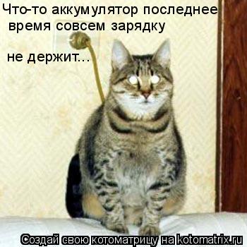 время совсем зарядку не держит... Что-то аккумулятор последнее... Котоматрица: время совсем зарядку не держит... Что-то аккумулятор последнее