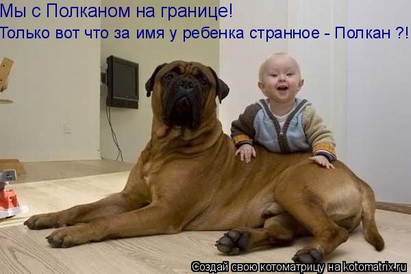 Котоматрица: Мы с Полканом на границе! Только вот что за имя у ребенка странное - Полкан ?!