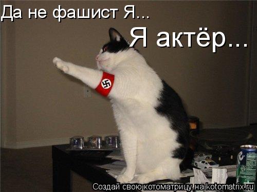 Да не фашист Я... Я актёр...... Котоматрица: Да не фашист Я... Я актёр...