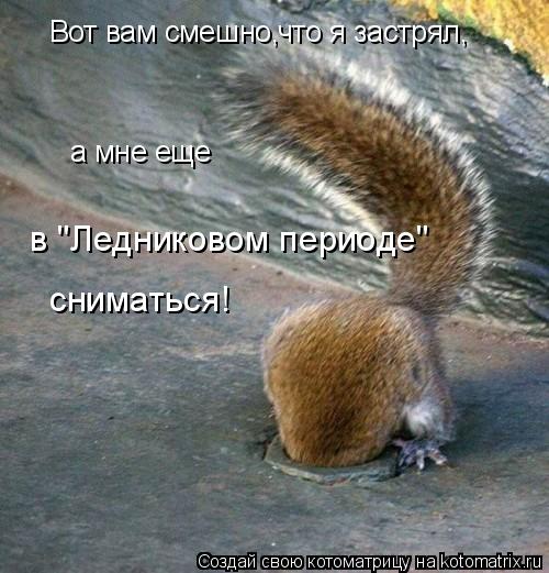 Вот вам смешно, а мне еще в "Ледниковом периоде" сниматься! что я застрял,... Котоматрица: Вот вам смешно, а мне еще в "Ледниковом периоде" сниматься! что я застрял,