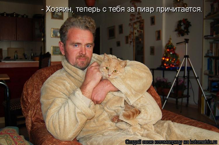 - Хозяин, теперь с тебя за пиар причитается.... Котоматрица: - Хозяин, теперь с тебя за пиар причитается.