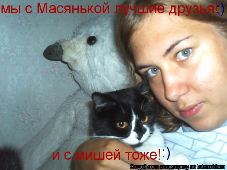 Котоматрица: мы с Масянькой лучшие друзья! и с мишей тоже! :) ;)