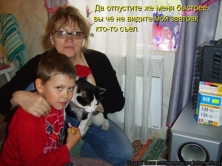 Котоматрица: Да отпустите же меня быстрее, вы чё не видите мой завтрак кто-то съел.