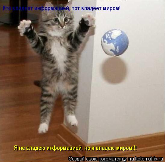 Кто владеет информацией, тот владеет миром! Я не владею информацией, но я владею миром!!!... Котоматрица: Кто владеет информацией, тот владеет миром! Я не владею информацией, но я владею миром!!!