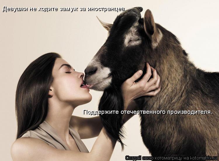 Котоматрица: Девушки не ходите замуж за иностранцев.   Поддержите отечественного производителя.
