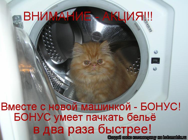 ВНИМАНИЕ - АКЦИЯ!!! Вместе с новой машинкой - БОНУС! БОНУС умеет пачкать бельё в два раза быстрее!... Котоматрица: ВНИМАНИЕ - АКЦИЯ!!! Вместе с новой машинкой - БОНУС! БОНУС умеет пачкать бельё в два раза быстрее!