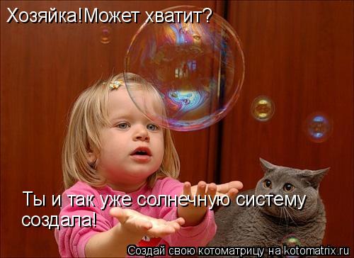Хозяйка!Может хватит? Ты и так уже солнечную систему создала!... Котоматрица: Хозяйка!Может хватит? Ты и так уже солнечную систему создала!