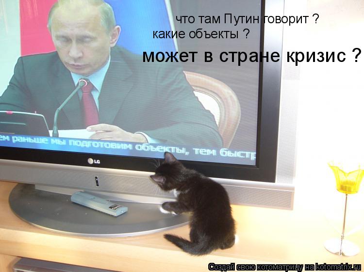 что там Путин говорит ? какие объекты ? может в стране кризис ?... Котоматрица: что там Путин говорит ? какие объекты ? может в стране кризис ?