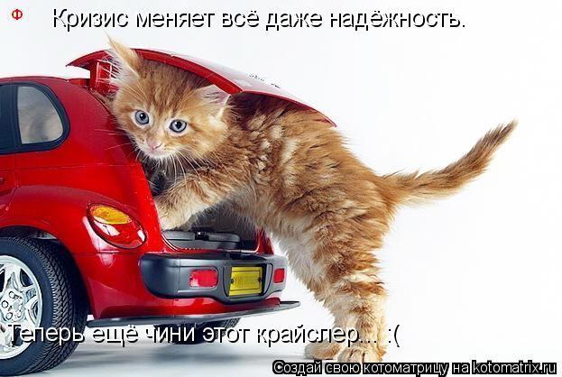 Кризис меняет всё даже надёжность. Теперь ещё чини этот крайслер... :(... Котоматрица: Кризис меняет всё даже надёжность. Теперь ещё чини этот крайслер... :(