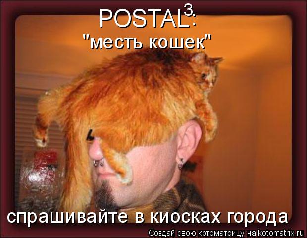 Котоматрица: POSTAL 3 : "месть кошек" спрашивайте в киосках города