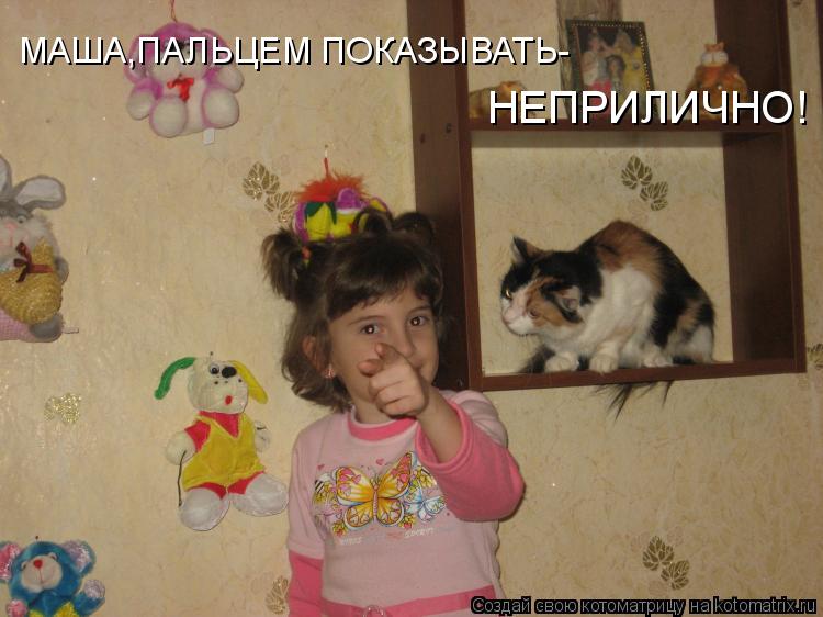 МАША,ПАЛЬЦЕМ ПОКАЗЫВАТЬ- НЕПРИЛИЧНО!... Котоматрица: МАША,ПАЛЬЦЕМ ПОКАЗЫВАТЬ- НЕПРИЛИЧНО!