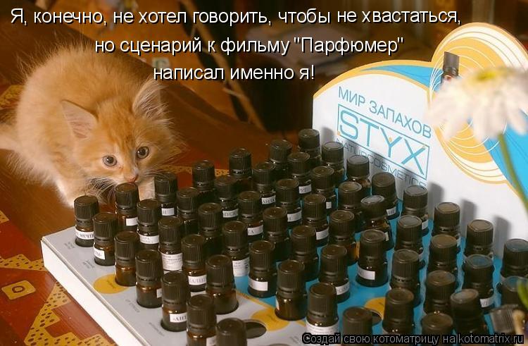 Я, конечно, не хотел говорить, чтобы не хвастаться, но сценарий к фильму "Парфюмер" написал именно я!... Котоматрица: Я, конечно, не хотел говорить, чтобы не хвастаться, но сценарий к фильму "Парфюмер" написал именно я!