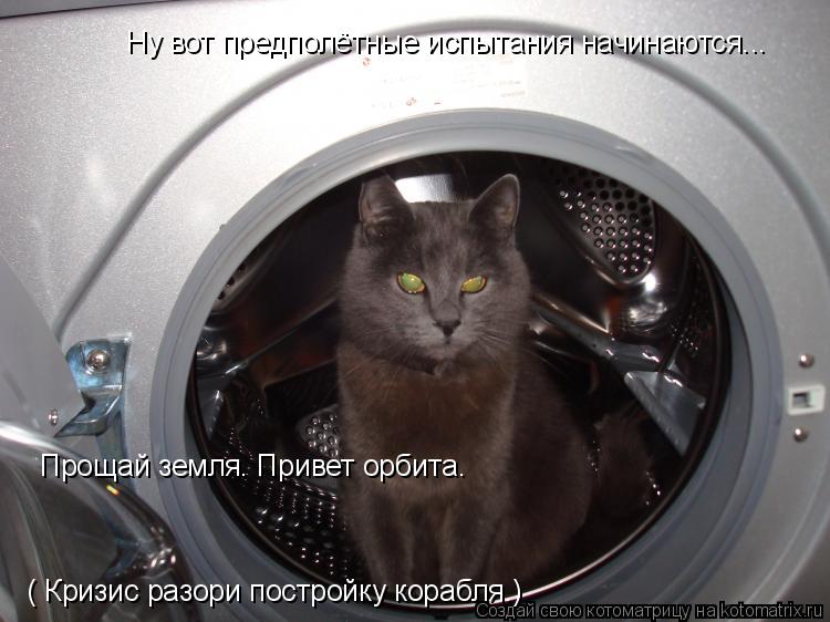 Котоматрица: Ну вот предполётные испытания начинаются... Прощай земля. Привет орбита. ( Кризис разори постройку корабля.) Прощай земля. Привет орбита.  ( Кр