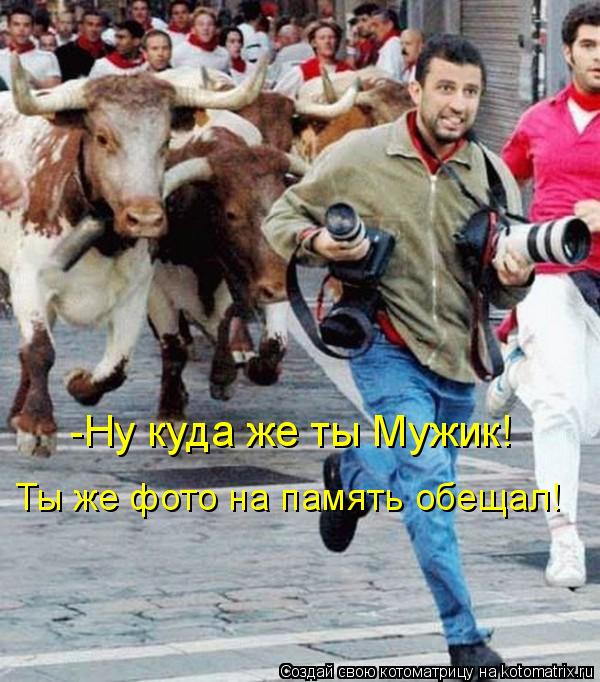 Котоматрица: -Ну куда же ты Мужик! Ты же фото на память обещал!