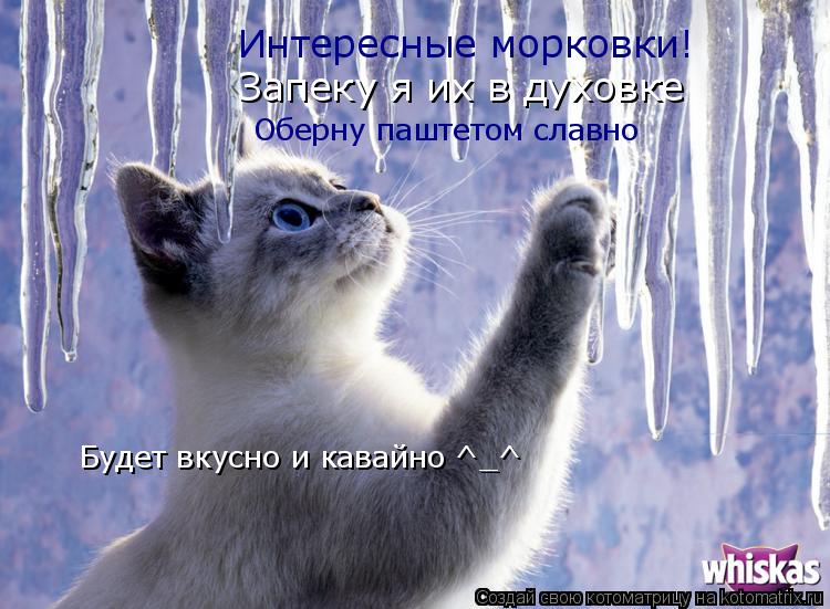 Котоматрица: Интересные морковки! Запеку я их в духовке Оберну паштетом славно Будет вкусно и кавайно ^_^