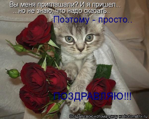 Котоматрица: Вы меня приглашали? И я пришел... ...но не знаю, что надо сказать.. Поэтому - просто..  ПОЗДРАВЛЯЮ!!!