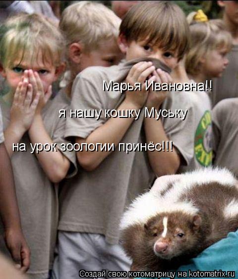 Марья Ивановна!! я нашу кошку Муську на урок зоологии принёс!!!... Котоматрица: Марья Ивановна!! я нашу кошку Муську на урок зоологии принёс!!!